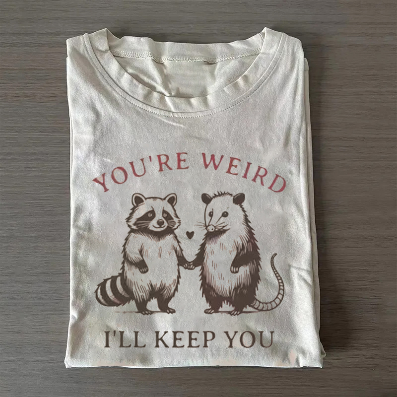 You're Weird I'll Keep You T-shirt