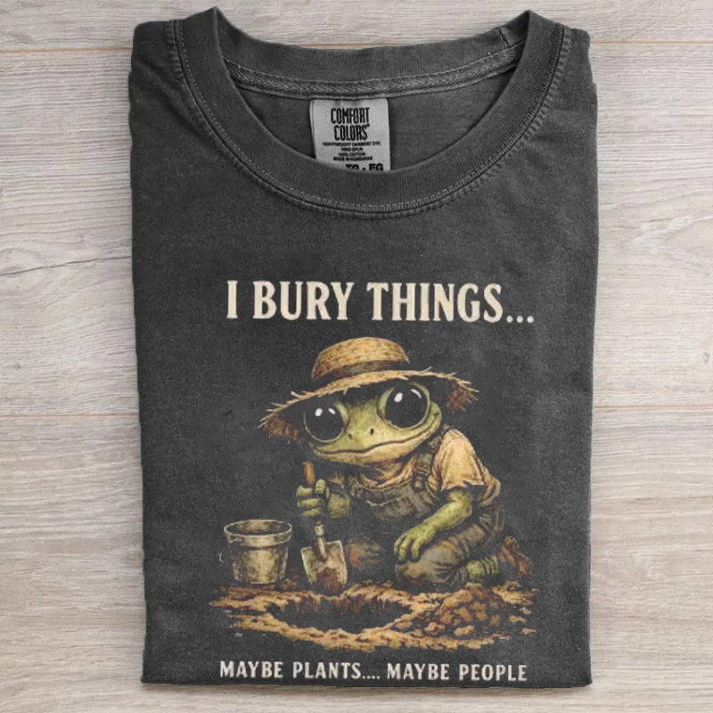 I Bury Things Maybe Plants Maybe People T-shirt