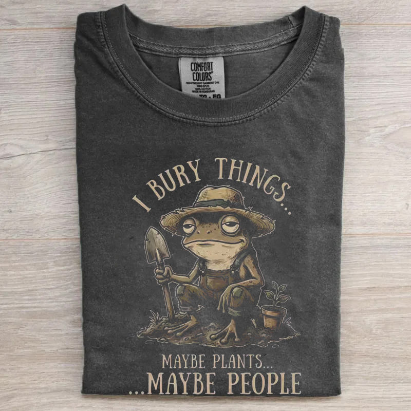 I Bury Things Maybe Plants Maybe People T-shirt