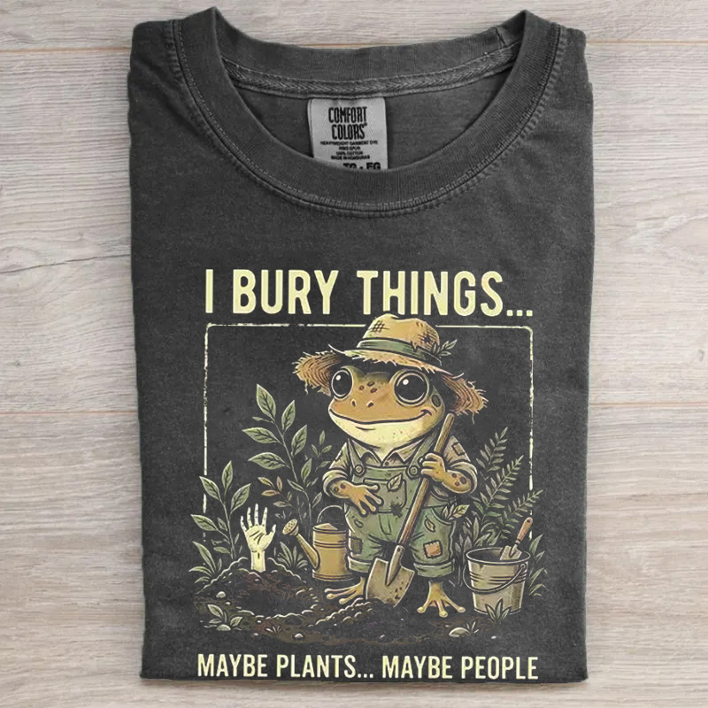 I Bury Things Maybe Plants Maybe People Gardening T-shirt