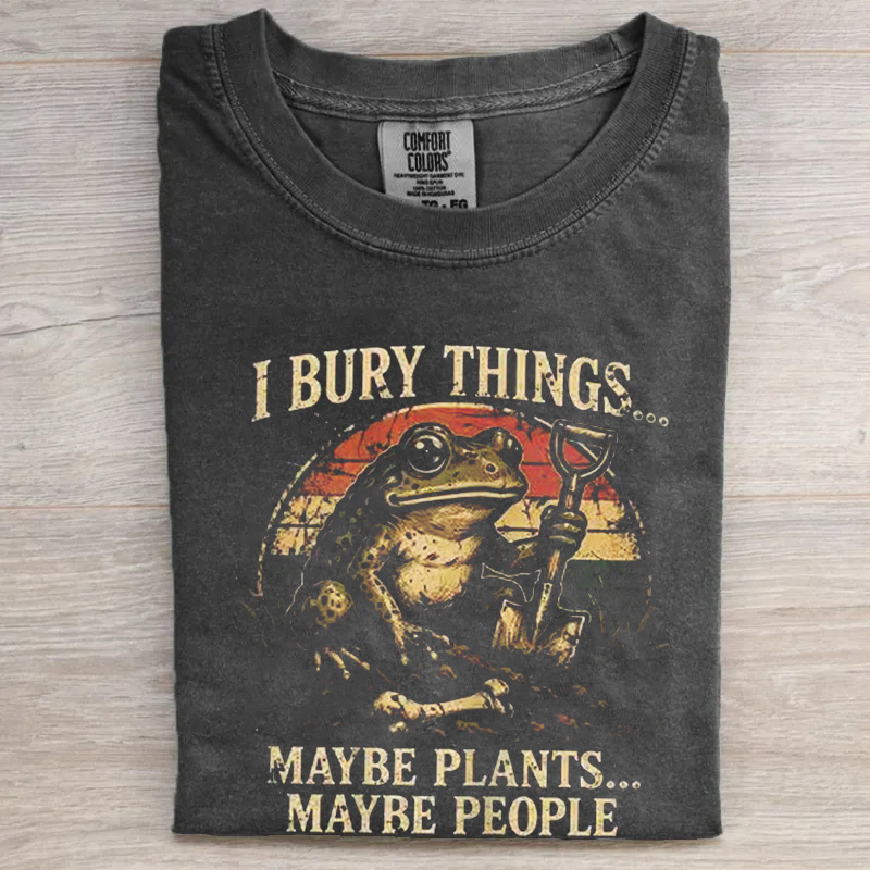 I Bury Things Maybe Plants Maybe People T-shirt