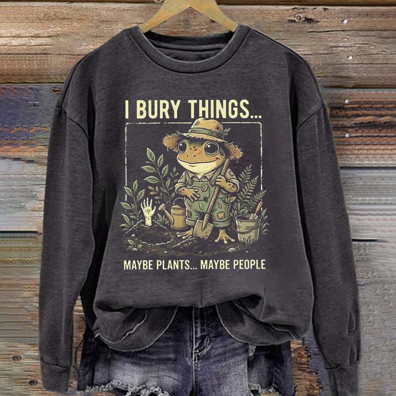 I Bury Things Maybe Plants Maybe People Gardening Sweatshirt