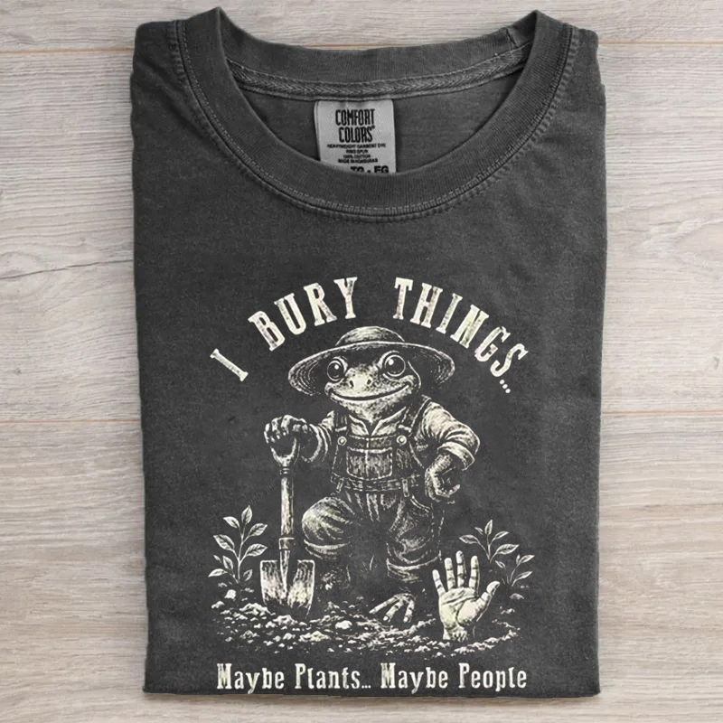 I Bury Things Maybe Plants Maybe People T-shirt