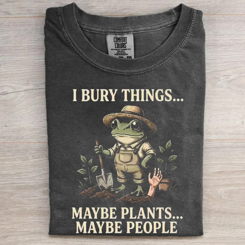 I Bury Things Maybe Plants Maybe People T-shirt