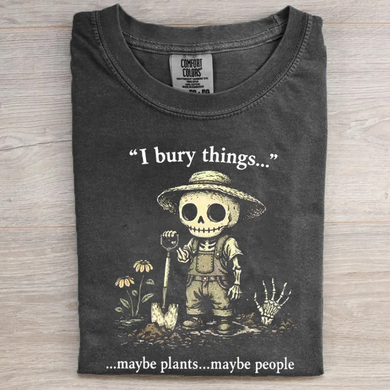 I Bury Things Maybe Plants Maybe People T-shirt