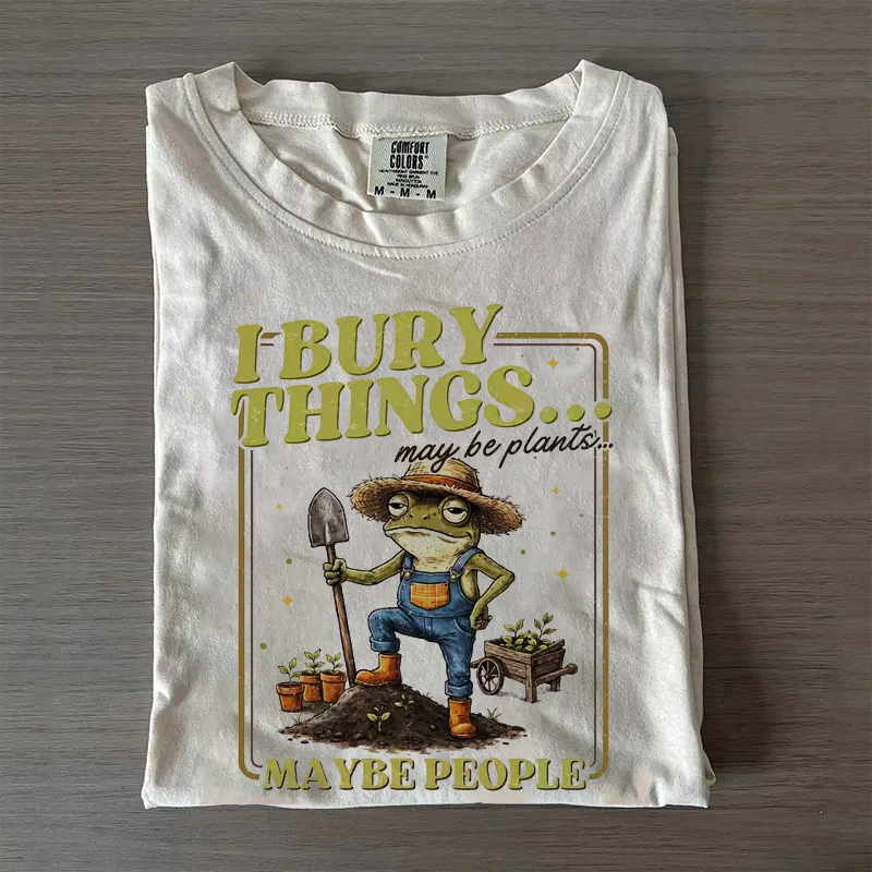 I Bury Things Maybe Plants Maybe People T-shirt