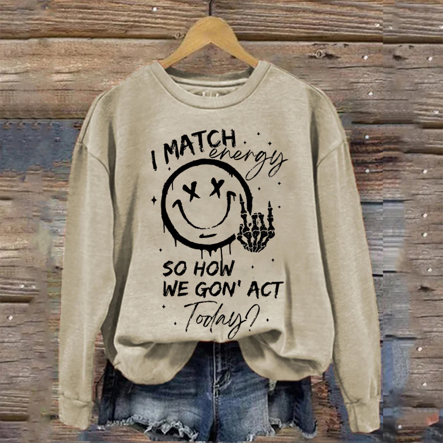I Match Energy So How we Gon' Act Today Sweatshirt