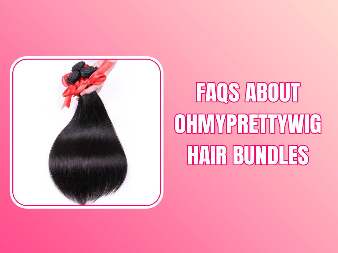 FAQs About OhMyPrettyWig Hair Bundles