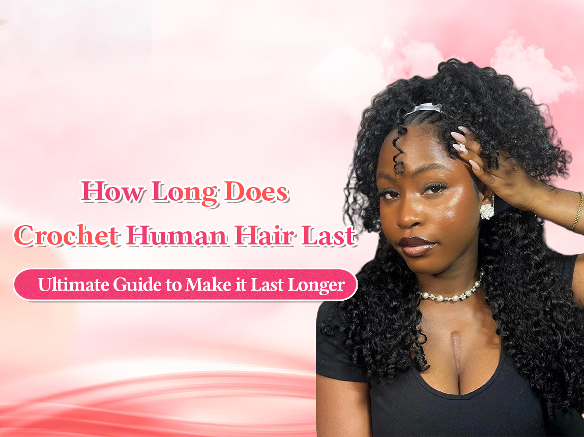 How Long Does Crochet Human Hair Last? Ultimate Guide to Make it Last Longer