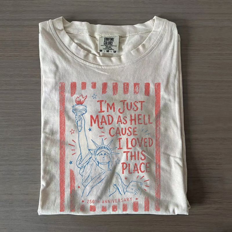 I’m Just Mad As Hell 250th Anniversary Cause I Loved This Place T-Shirt