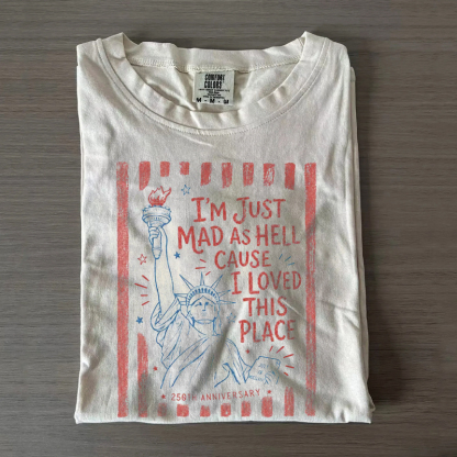 I’m Just Mad As Hell 250th Anniversary Cause I Loved This Place T-Shirt