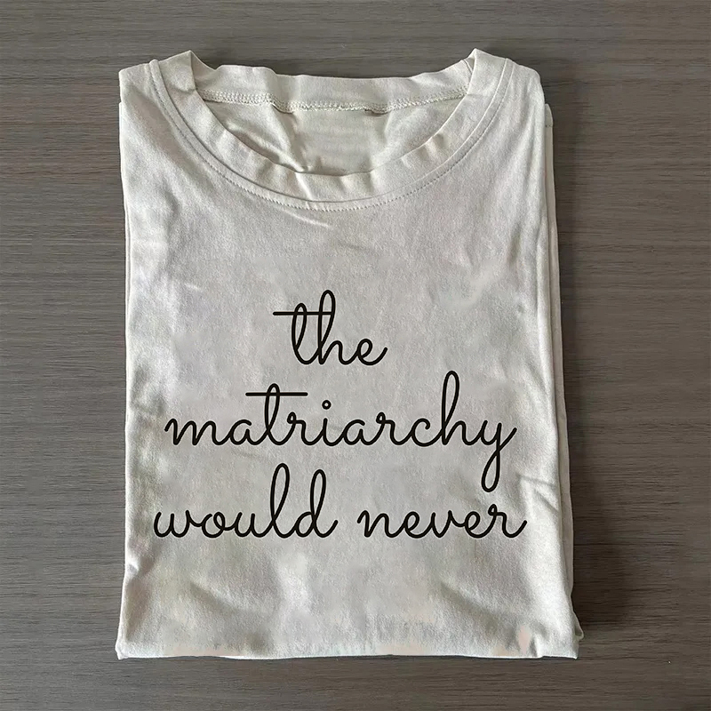 The Matriarchy Would Never Shirt