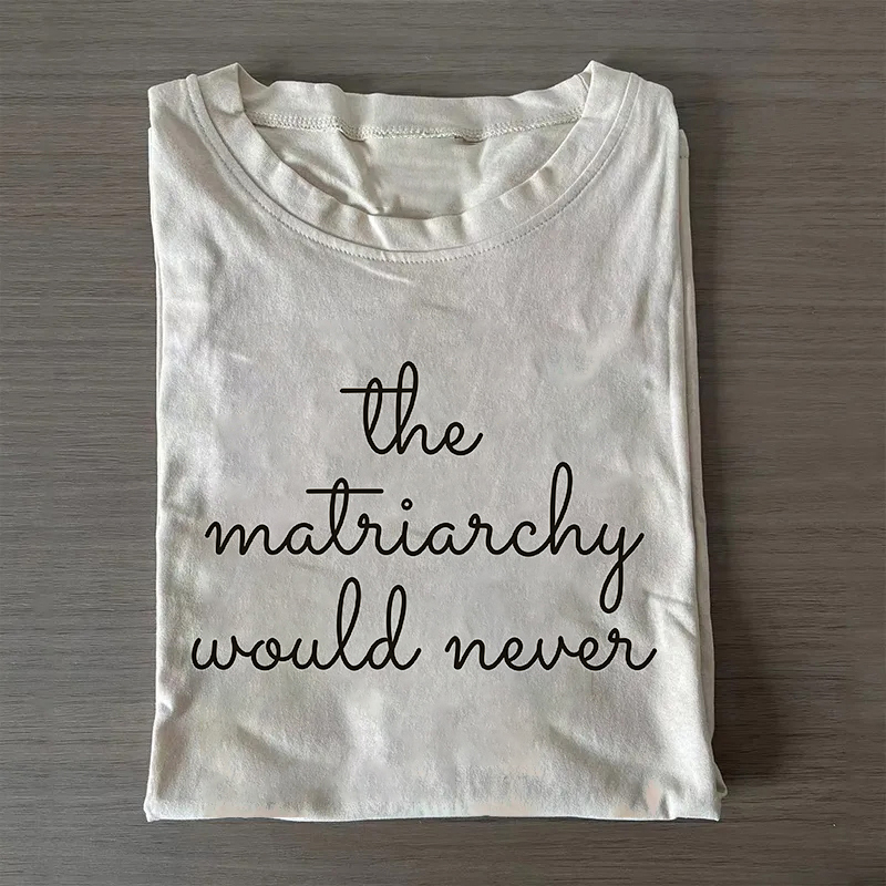 The Matriarchy Would Never Shirt