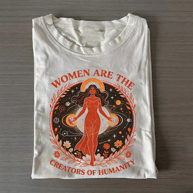 Women Are The Creators Of Humanity T-Shirt