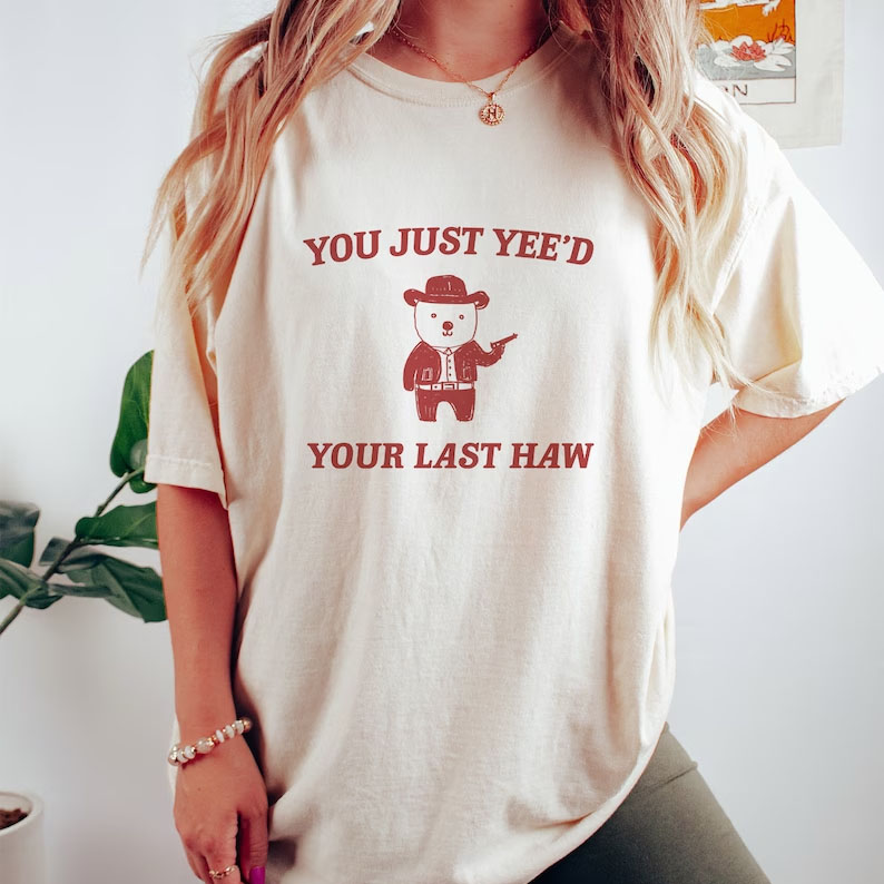You Just Yee'd Your Last Haw shirt