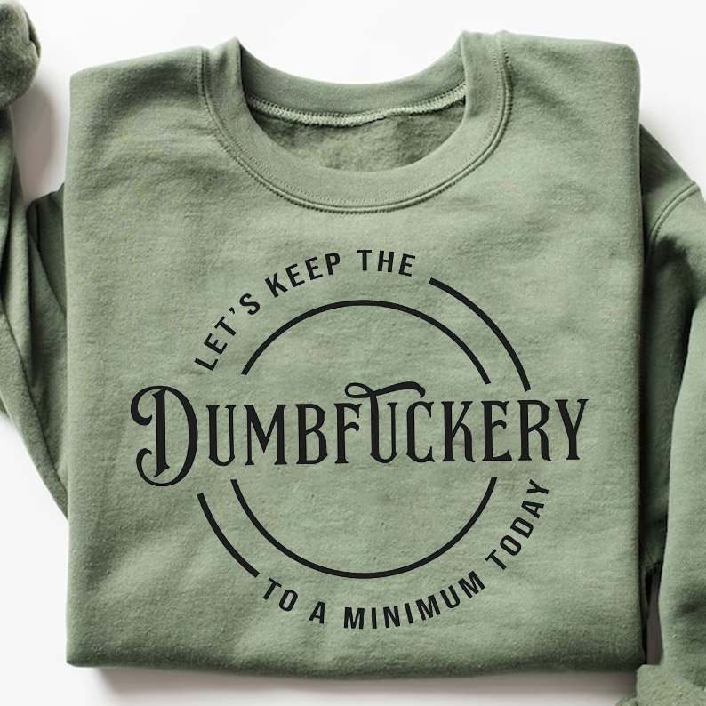 Let's Keep The Dumbfuckery To a Minimum Today Sweatshirt
