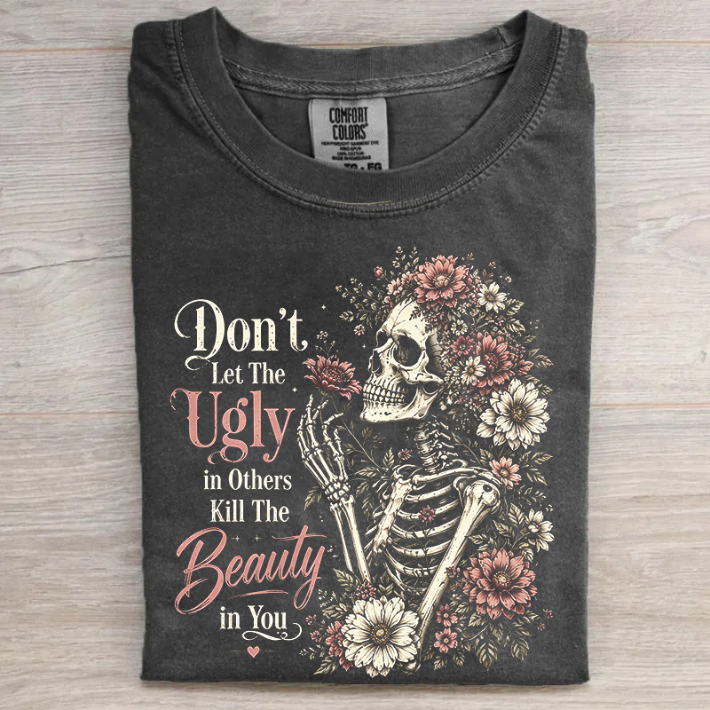 Don't Let The Ugly in Others Kill The Beauty in You T-Shirt