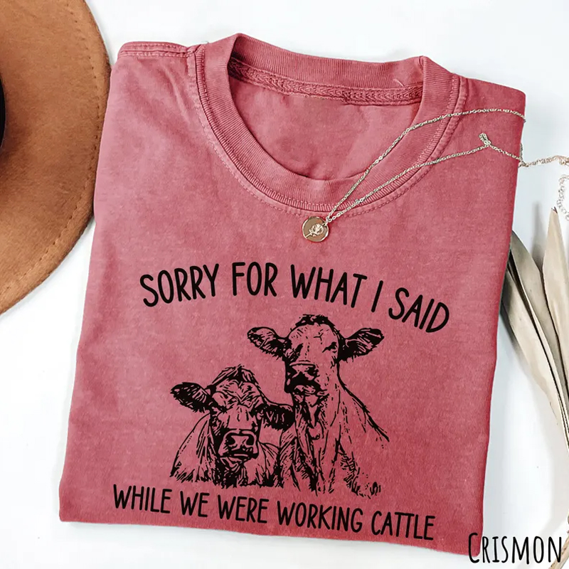Sorry For What I Said While Working Cattle T-shirt