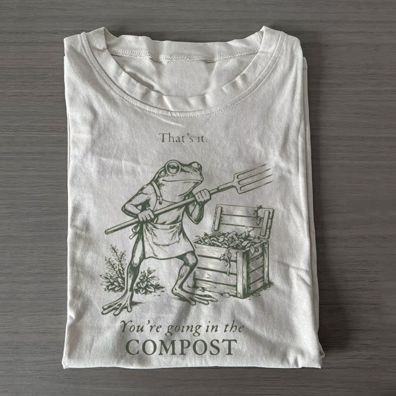 You're Going In The Compost T T-shirt