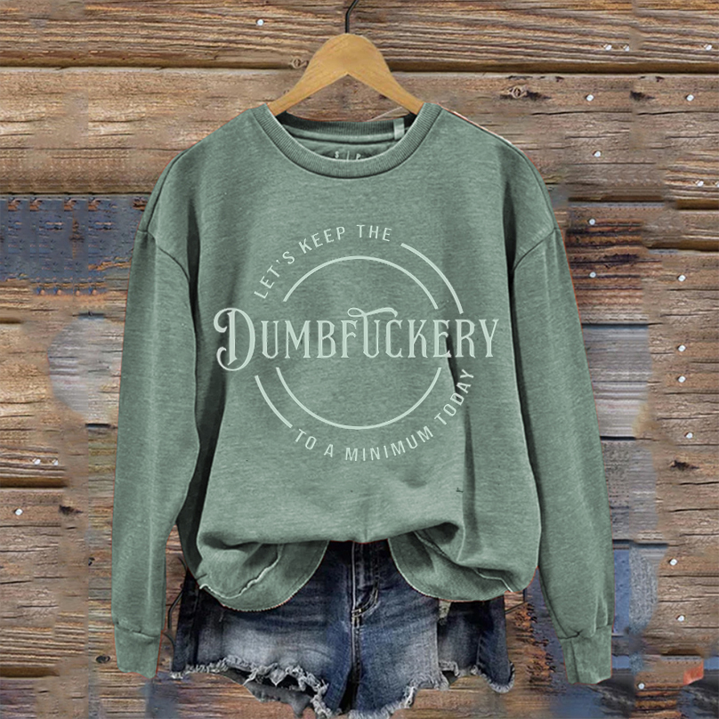 Let's Keep The Dumbfuckery To a Minimum Today Sweatshirt
