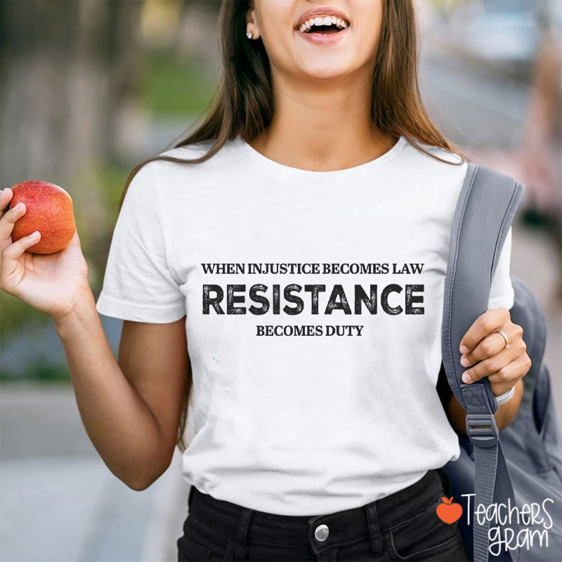 When Injustice Becomes Law Resistance Becomes Duty Teacher T-Shirt
