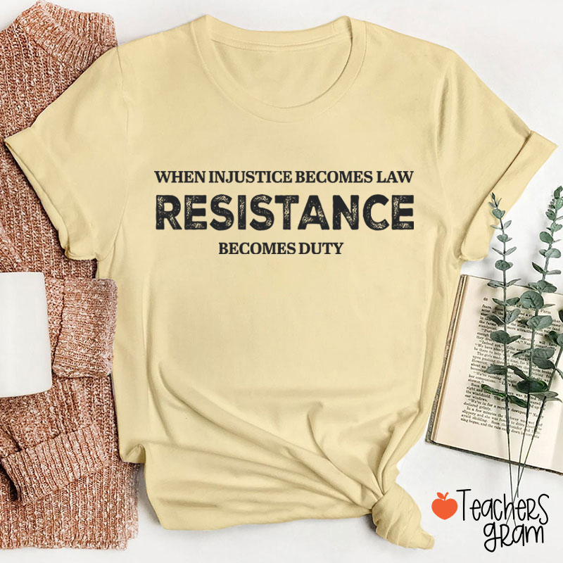 When Injustice Becomes Law Resistance Becomes Duty Teacher T-Shirt