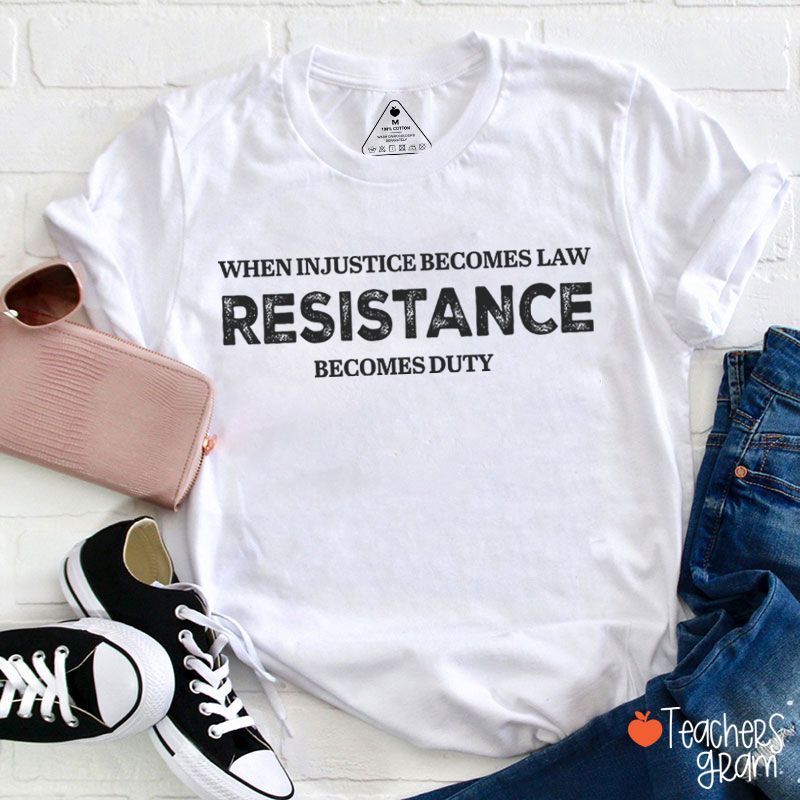 When Injustice Becomes Law Resistance Becomes Duty Teacher T-Shirt