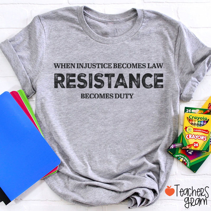 When Injustice Becomes Law Resistance Becomes Duty Teacher T-Shirt