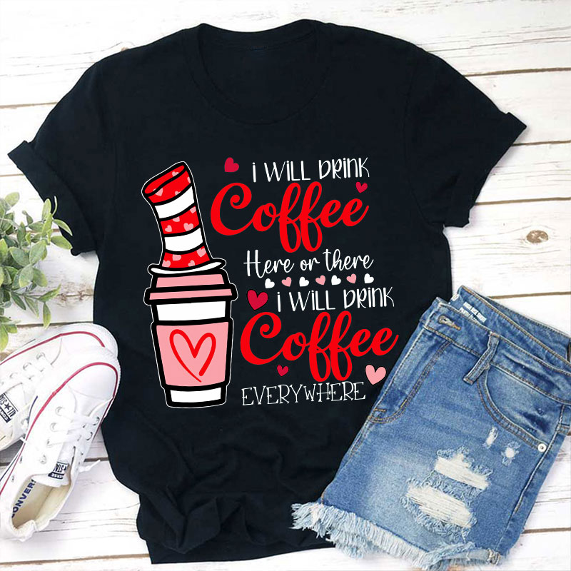 I Will Drink Coffee Here Or There Teacher T-Shirt