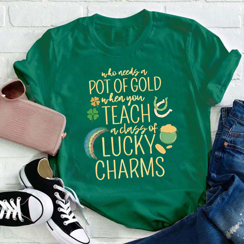 Who Needs A Pot Of Gold When You Teach A Class Of Lucky Charms Teacher T-Shirt