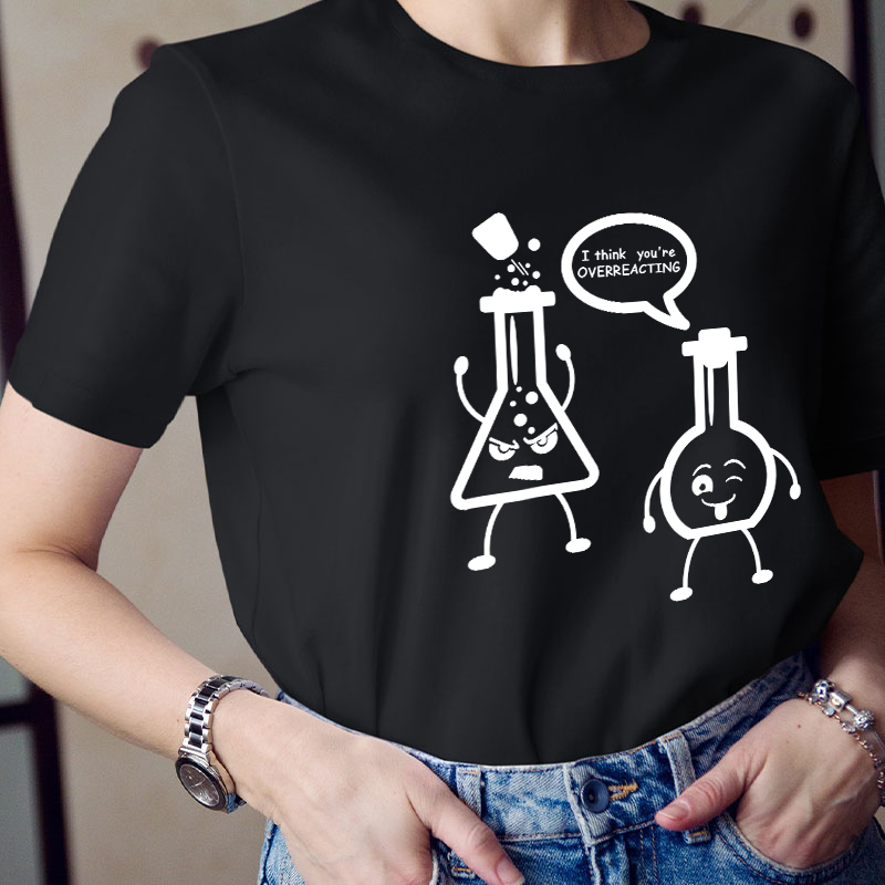 I Think You’re Overreacting Science Teacher T-Shirt