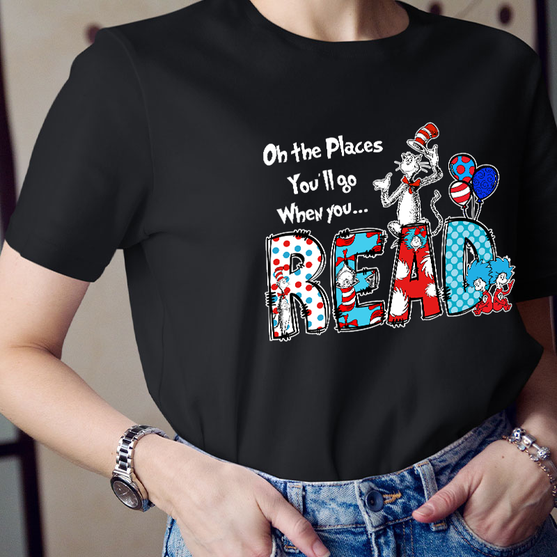 Oh The Places You'll Go When You Read Teacher T-Shirt