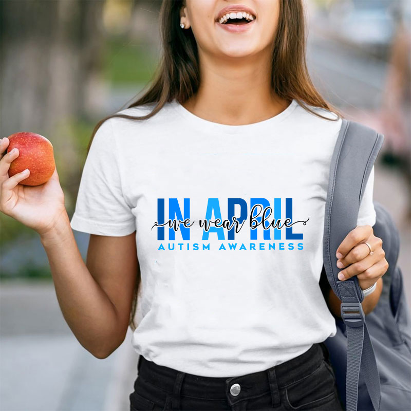 Autism Awareness In April We Wear Blue Teacher T-Shirt