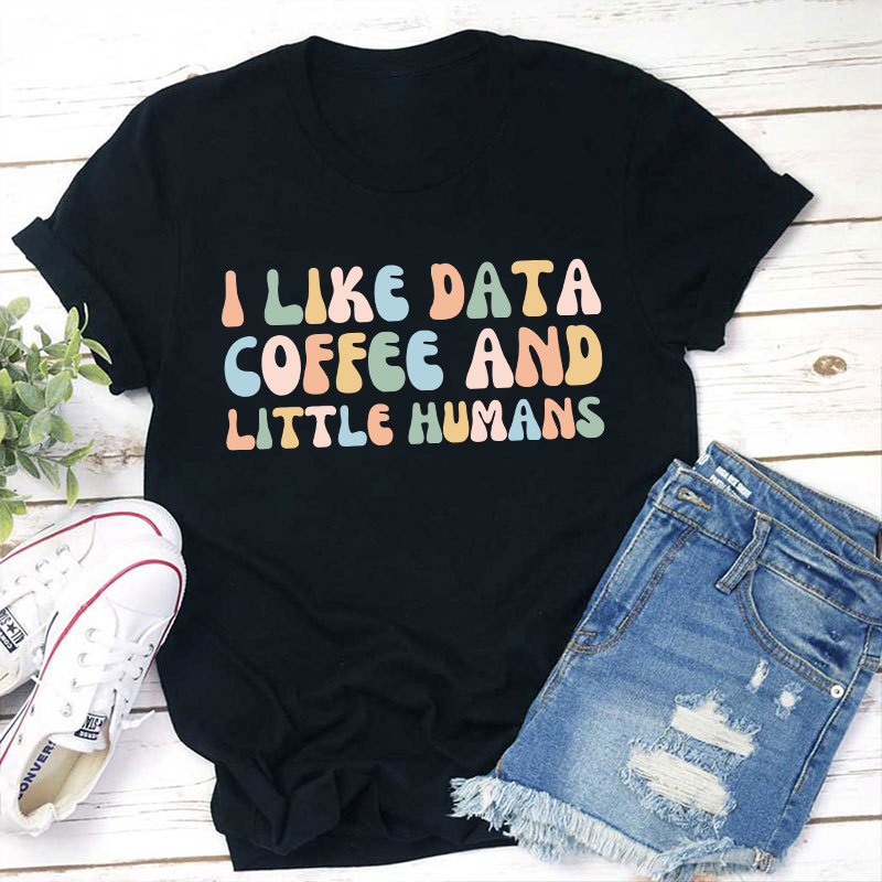 I Like Data Coffee And Little Humans Teacher T-Shirt