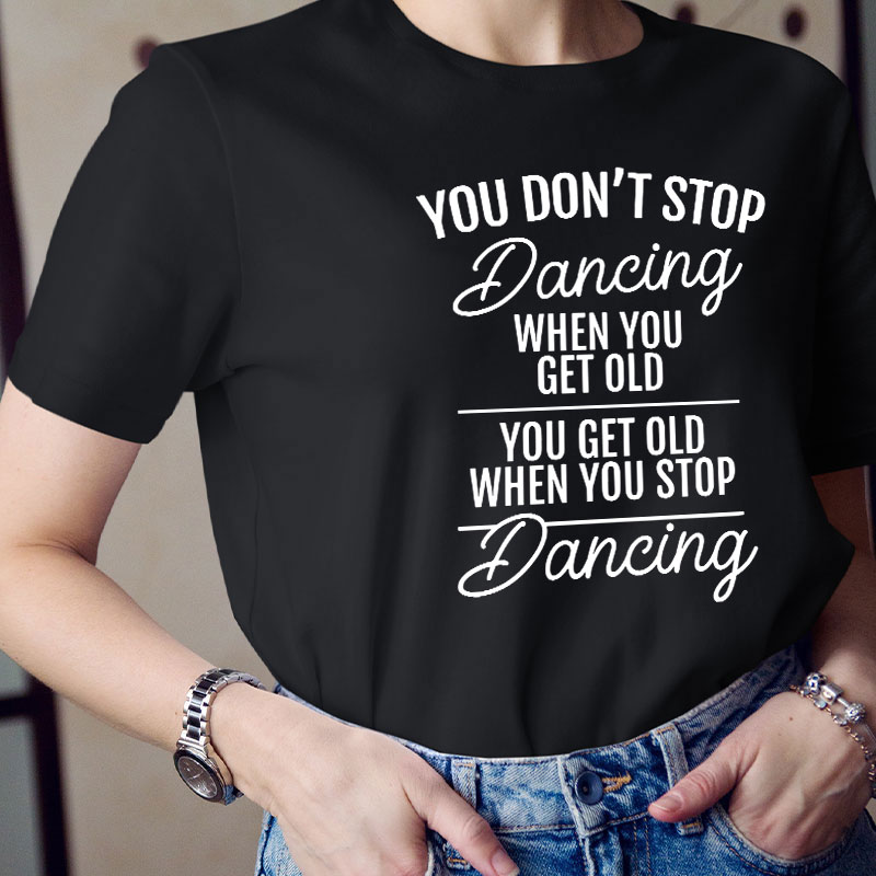 You Don't Stop Dancing When You Get Old Teacher T-Shirt