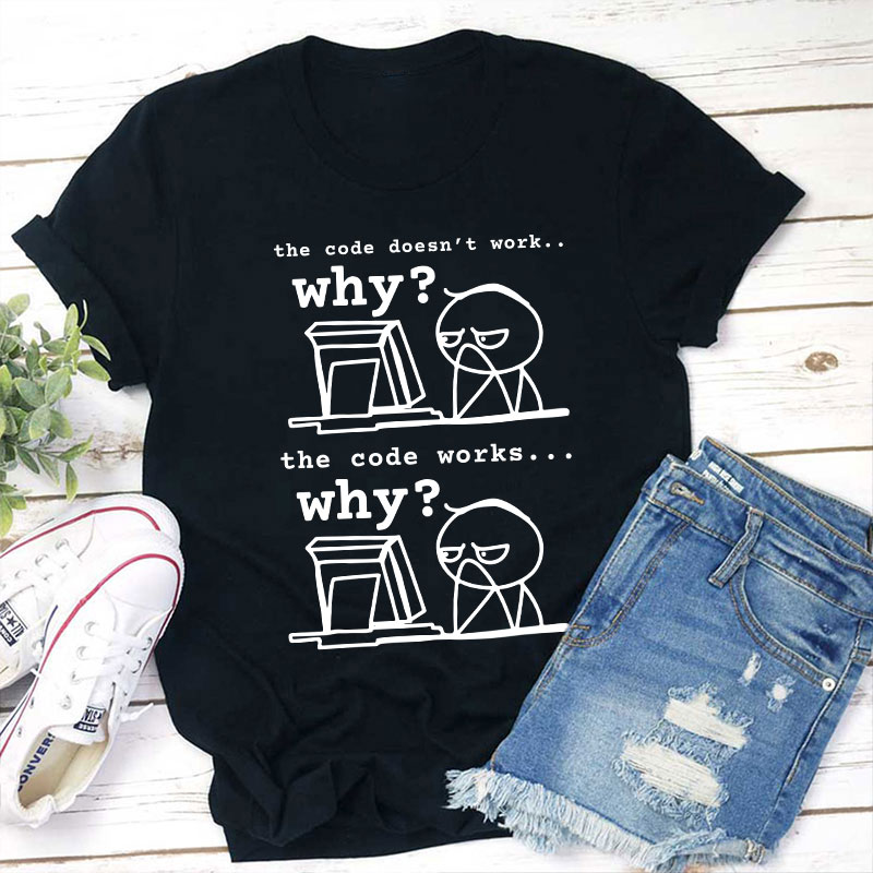 The Code Doesn't Work The Code Works Why Teacher T-Shirt