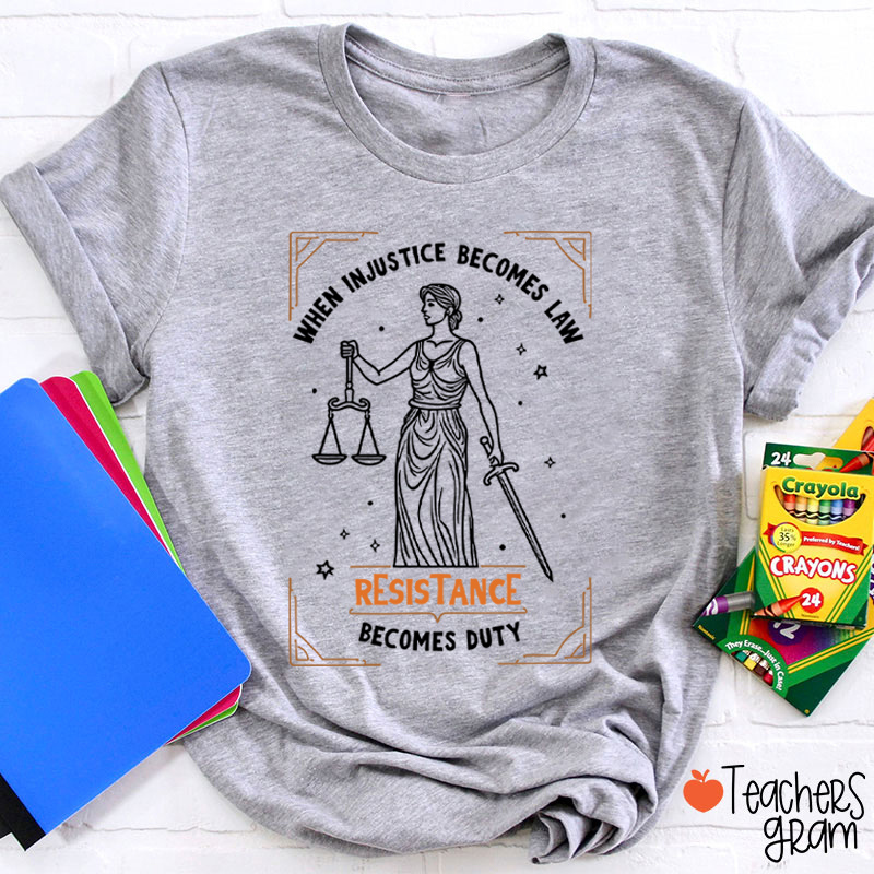 When Injustice Becomes Law Resistance Becomes Duty Teacher T-Shirt