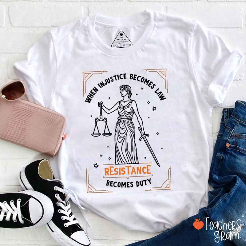 When Injustice Becomes Law Resistance Becomes Duty Teacher T-Shirt