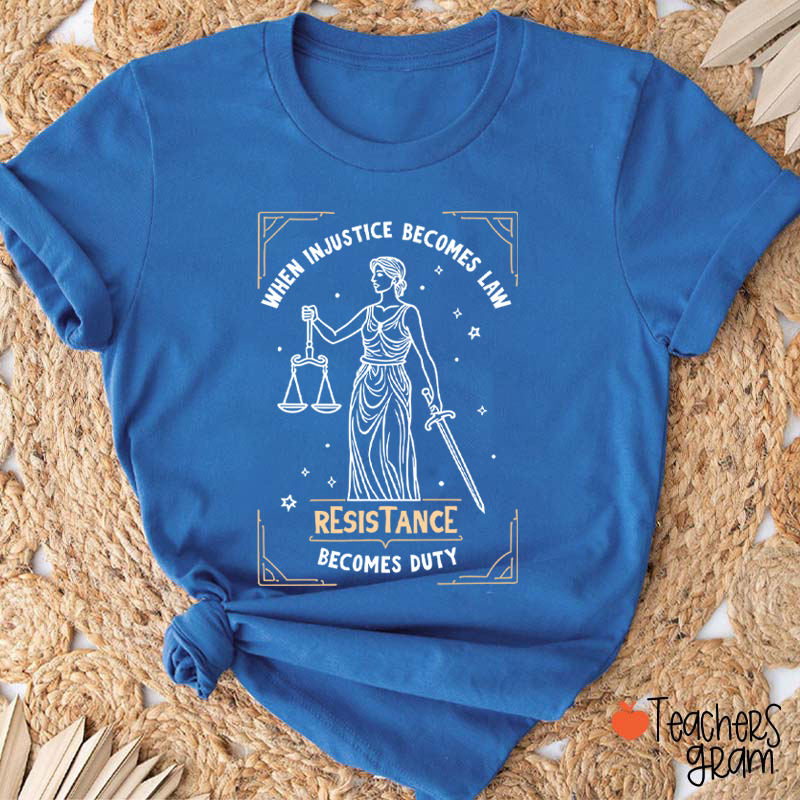 When Injustice Becomes Law Resistance Becomes Duty Teacher T-Shirt
