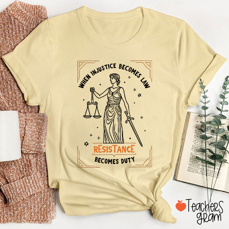 When Injustice Becomes Law Resistance Becomes Duty Teacher T-Shirt