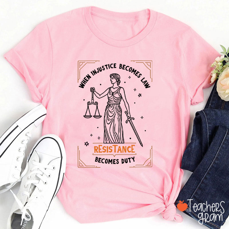 When Injustice Becomes Law Resistance Becomes Duty Teacher T-Shirt