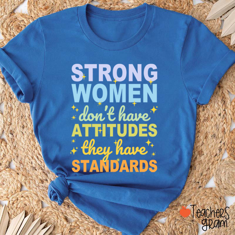Strong Women Don't Have Attitudes They Have Standards Teacher T-Shirt