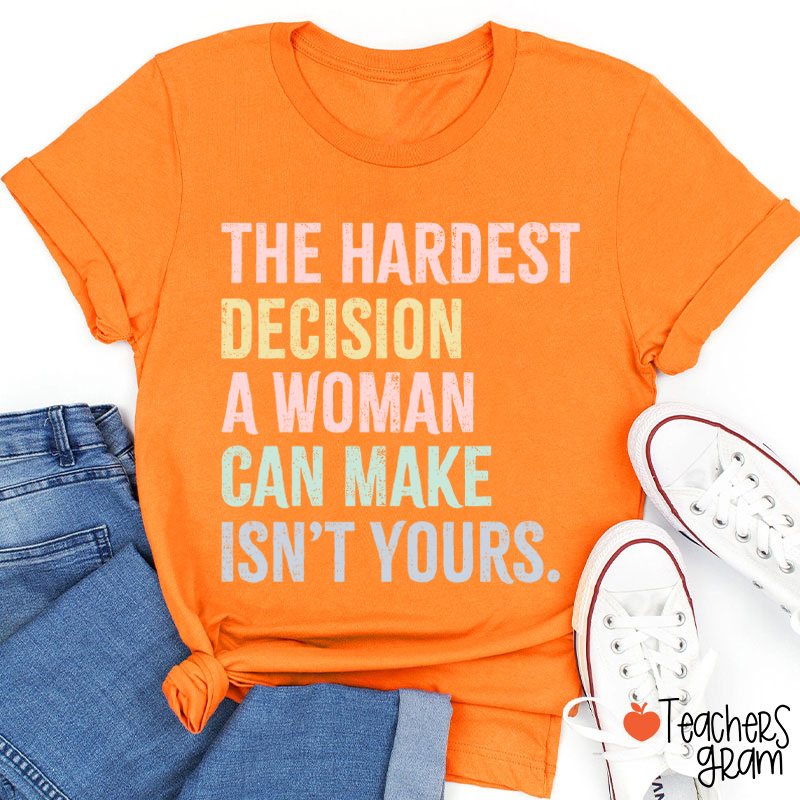 The Hardest Decision A Woman Can Make Isn't Yours Teacher T-Shirt