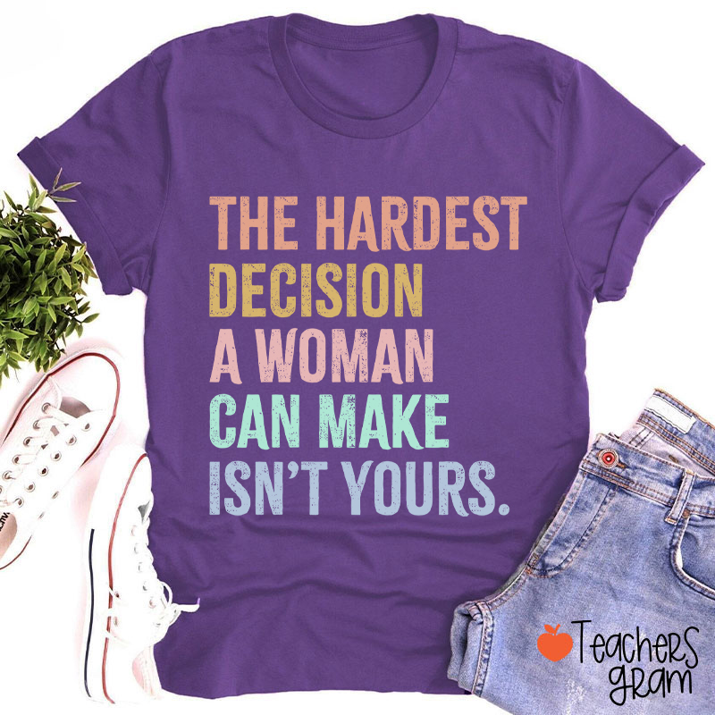 The Hardest Decision A Woman Can Make Isn't Yours Teacher T-Shirt