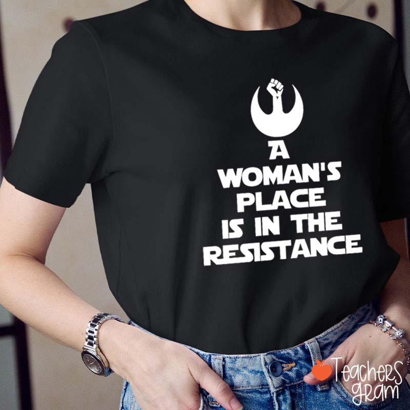 A Woman's Place Is In The Resistance Women's Rights Teacher T-Shirt