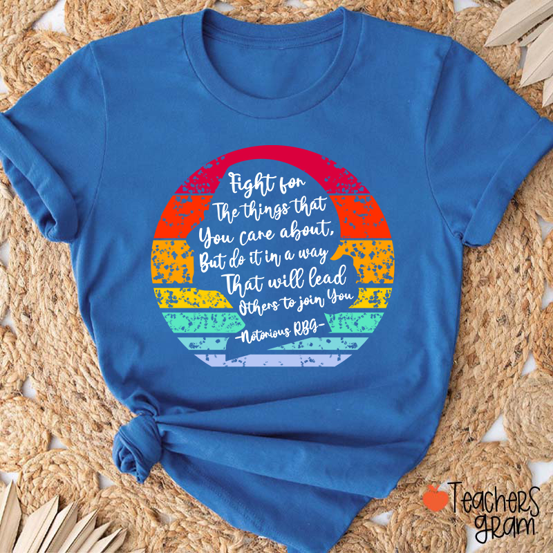 Fight For The Things That You Care About Teacher T-Shirt