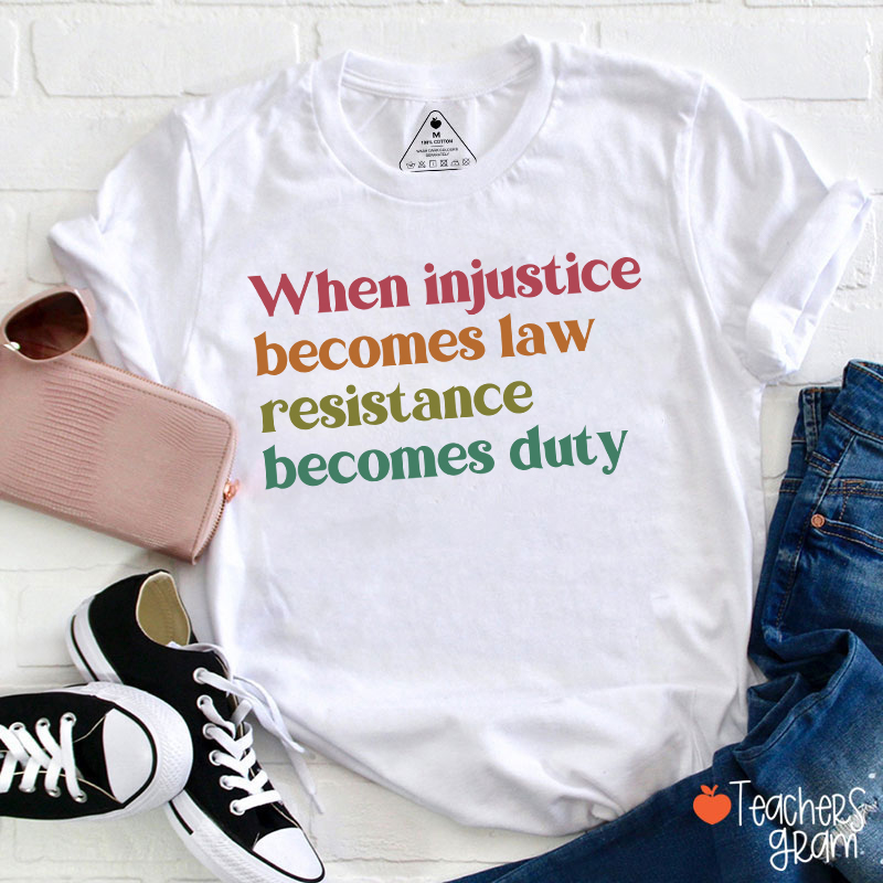 When Injustice Becomes Law Resistance Becomes Duty Teacher T-Shirt
