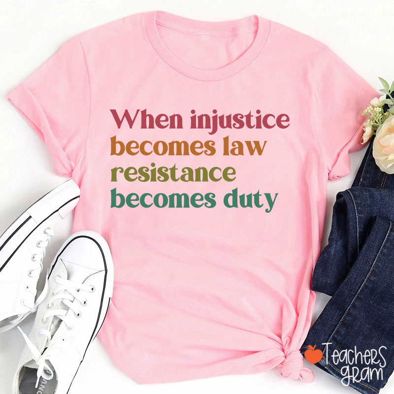 When Injustice Becomes Law Resistance Becomes Duty Teacher T-Shirt