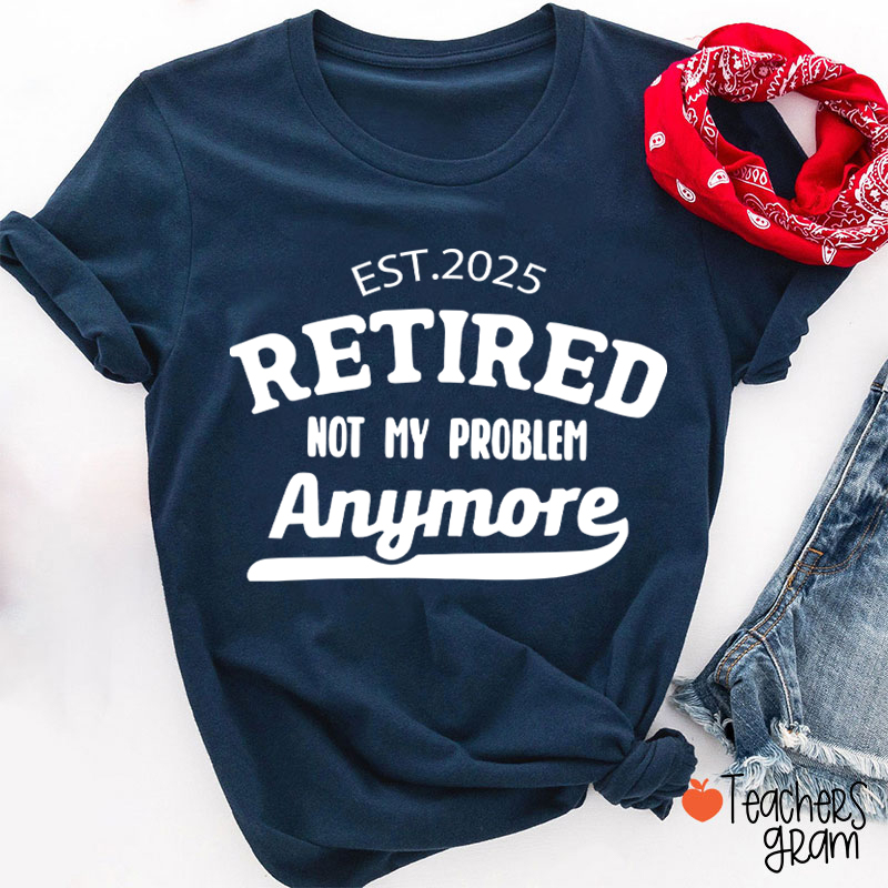 Personalized Retired Not My Problem Anymore Teacher T-Shirt