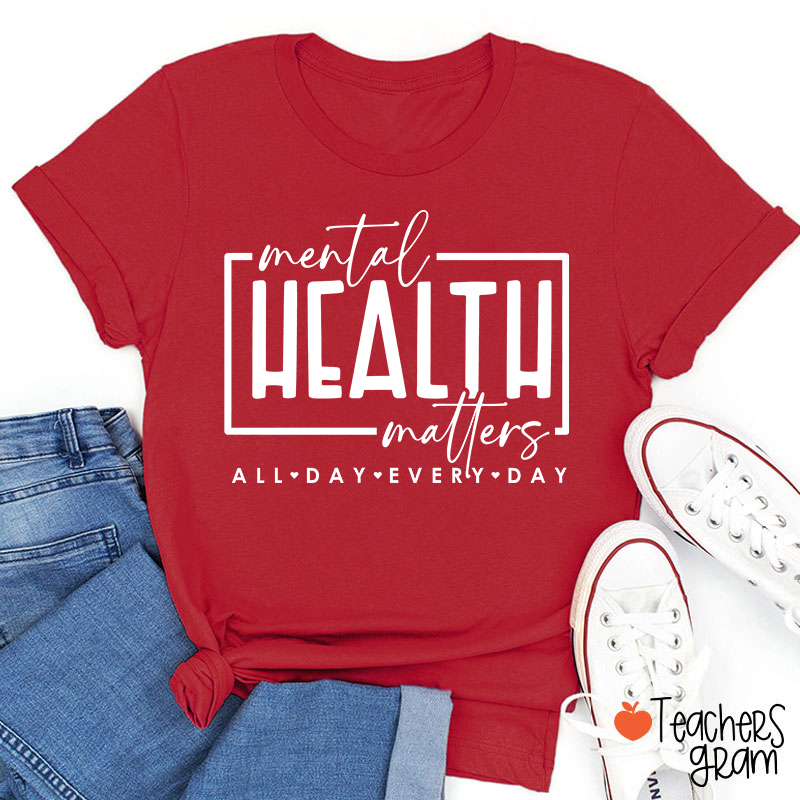 Mental Health Matters All Day Every Day Teacher T-Shirt